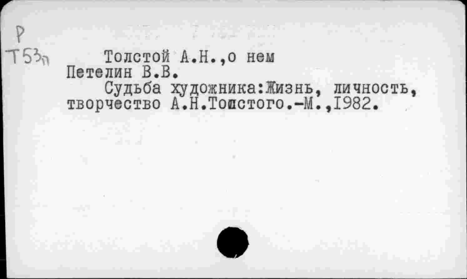 ﻿Толстой А.Н.,о нем Петелин В.В.
Судьба художника:Жизнь, личность, творчество А.Н.Толстого.-М.,1982.